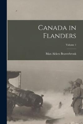 Canada in Flanders; Volume 1 - Max Aitken Beaverbrook - cover