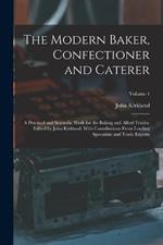 The Modern Baker, Confectioner and Caterer; a Practical and Scientific Work for the Baking and Allied Trades. Edited by John Kirkland. With Contributions From Leading Specialists and Trade Experts; Volume 4