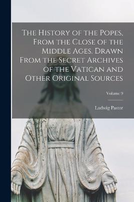 The History of the Popes, From the Close of the Middle Ages. Drawn From the Secret Archives of the Vatican and Other Original Sources; Volume 9 - Ludwig Pastor - cover