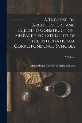 A Treatise on Architecture and Building Construction, Prepared for Students of the International Correspondence Schools; Volume 7 - cover