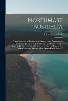 Northmost Australia: Three Centuries of Exploration, Discovery, and Adventure in and Around the Cape York Peninsula, Queensland: With a Study of the Narratives of all Explorers by sea and Land in the Light of Modern Charting, Many Original or Hitherto U - Robert Logan Jack - cover
