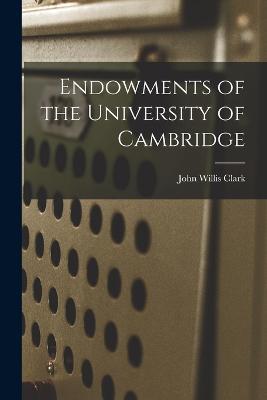 Endowments of the University of Cambridge - John Willis Clark - cover