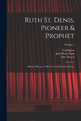 Ruth St. Denis, Pioneer & Prophet: Being a History of her Cycle of Oriental Dances; Volume 2 - John Henry Nash,John Howell,Ted Shawn - cover