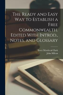 The Ready and Easy way to Establish a Free Commonwealth. Edited With Introd., Notes, and Glossary - John Milton,Evert Mordecai Clark - cover