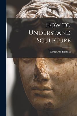 How to Understand Sculpture - Margaret Thomas - cover