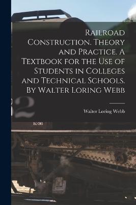 Railroad Construction. Theory and Practice. A Textbook for the use of Students in Colleges and Technical Schools. By Walter Loring Webb - Walter Loring Webb - cover
