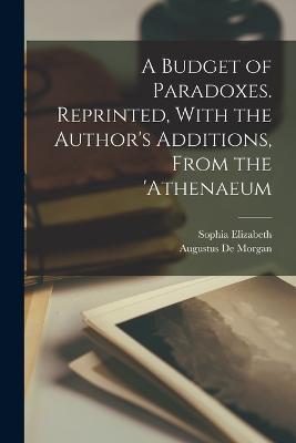 A Budget of Paradoxes. Reprinted, With the Author's Additions, From the 'Athenaeum - Augustus de Morgan,Sophia Elizabeth 1809-1892 De Morgan - cover