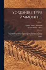 Yorkshire Type Ammonites: The Original Descriptions Reprinted, and Illustrated by Figures of The Types, Reproduced From Photographs Mainly by J.W. Tutcher; Volume 7