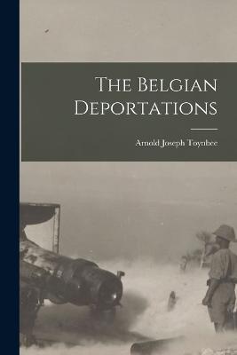 The Belgian Deportations - Arnold Joseph Toynbee - cover