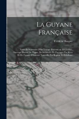 La Guyane française; notes et souvenirs d'un voyage exécuté en 1862-1863. Ouvrage illustré de types, de scènes et de paysages par Riou et de figures d'histoire naturelle par Rapine et Delahaye - Bouyer Frédéric - cover