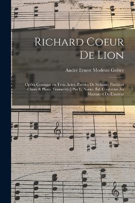 Richard Coeur de Lion; opera comique en trois actes. Paroles de Sedaine. Partition chant & piano transcrit[e] par L. Narici. Ed. conforme au manuscrit de l'auteur - cover