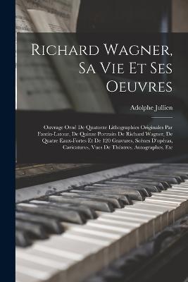 Richard Wagner, sa vie et ses oeuvres; ouvrage orne de quatorze lithographies originales par Fantin-Latour, de quinze portraits de Richard Wagner, de quatre eaux-fortes et de 120 gravures, scenes d'operas, caricatures, vues de theatres, autographes, etc - Adolphe Jullien - cover
