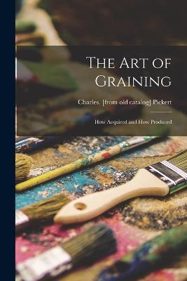 The art of Graining: How Acquired and How Produced - cover