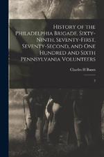 History of the Philadelphia Brigade. Sixty-ninth, Seventy-first, Seventy-second, and One Hundred and Sixth Pennsylvania Volunteers: 2