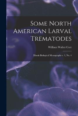 Some North American Larval Trematodes: Illinois Biological Monographs v. 1, no. 4 - William Walter Cort - cover