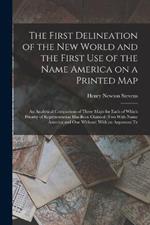 The First Delineation of the New World and the First use of the Name America on a Printed map; an Analytical Comparison of Three Maps for Each of Which Priority of Representation has Been Claimed (two With Name America and one Without) With an Argument Te