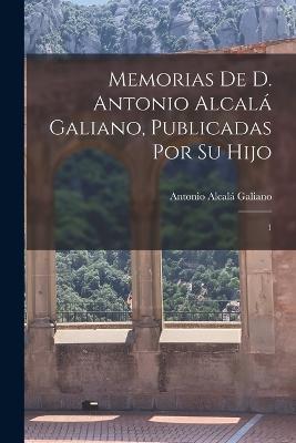 Memorias de D. Antonio Alcala Galiano, publicadas por su hijo: 1 - Antonio Alcala Galiano - cover