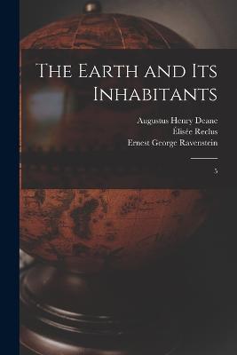 The Earth and its Inhabitants: 5 - Élisée Reclus,Ernest George Ravenstein,Augustus Henry Deane - cover