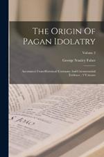 The Origin Of Pagan Idolatry: Ascertained From Historical Testimony And Circumstantial Evidence: 3 Volumes; Volume 2