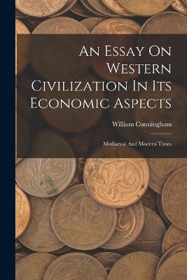 An Essay On Western Civilization In Its Economic Aspects: Mediaeval And Modern Times - William Cunningham - cover