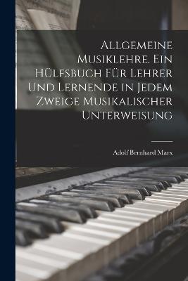Allgemeine Musiklehre. Ein Hulfsbuch fur Lehrer und Lernende in jedem Zweige musikalischer Unterweisung - Adolf Bernhard Marx - cover