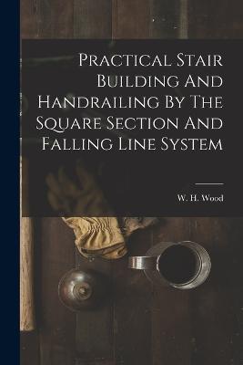 Practical Stair Building And Handrailing By The Square Section And Falling Line System - W H Wood - cover