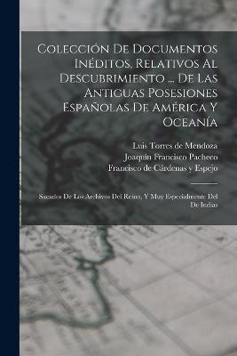 Coleccion De Documentos Ineditos, Relativos Al Descubrimiento ... De Las Antiguas Posesiones Espanolas De America Y Oceania: Sacados De Los Archivos Del Reino, Y Muy Especialmente Del De Indias - Joaquin Francisco Pacheco - cover