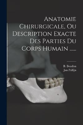 Anatomie Chirurgicale, Ou Description Exacte Des Parties Du Corps Humain ...... - Jan Palfijn,B Boudon - cover
