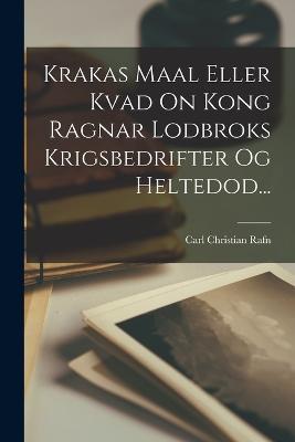 Krakas Maal Eller Kvad On Kong Ragnar Lodbroks Krigsbedrifter Og Heltedod... - Carl Christian Rafn - cover