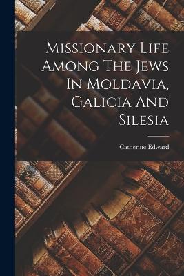 Missionary Life Among The Jews In Moldavia, Galicia And Silesia - Catherine Edward - cover
