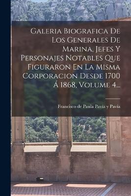 Galeria Biografica De Los Generales De Marina, Jefes Y Personajes Notables Que Figuraron En La Misma Corporacion Desde 1700 Á 1868, Volume 4... - cover