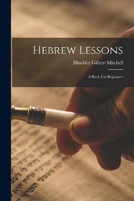 Hebrew Lessons: A Book For Beginners - Hinckley Gilbert Mitchell - cover