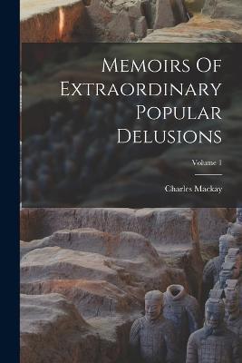 Memoirs Of Extraordinary Popular Delusions; Volume 1 - Charles MacKay - cover