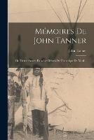 Memoires De John Tanner: Ou Trente Annees Dans Les Deserts De L'amerique Du Nord... - John Tanner - cover