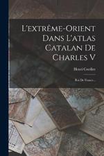 L'extrême-orient Dans L'atlas Catalan De Charles V: Roi De France...