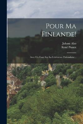 Pour Ma Finlande!: Avec Un Essai Sur La Litterature Finlandaise... - Juhani Aho,Rene Puaux - cover