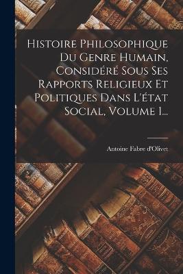 Histoire Philosophique Du Genre Humain, Considéré Sous Ses Rapports Religieux Et Politiques Dans L'état Social, Volume 1... - Antoine Fabre D'Olivet - cover