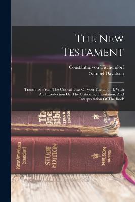 The New Testament: Translated From The Critical Text Of Von Tischendorf, With An Introduction On The Criticism, Translation, And Interpretation Of The Book - Samuel Davidson - cover