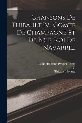 Chansons De Thibault Iv., Comte De Champagne Et De Brie, Roi De Navarre... - Thibaut (Navarre,Roi,I ) - cover