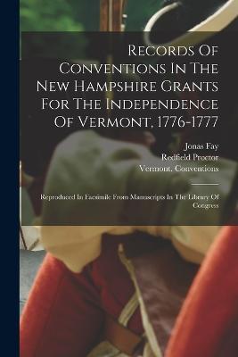 Records Of Conventions In The New Hampshire Grants For The Independence Of Vermont, 1776-1777: Reproduced In Facsimile From Manuscripts In The Library Of Congress - Vermont Conventions,1776-1777,Redfield Proctor - cover