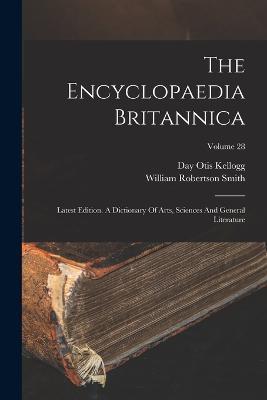 The Encyclopaedia Britannica: Latest Edition. A Dictionary Of Arts, Sciences And General Literature; Volume 28 - Day Otis Kellogg - cover