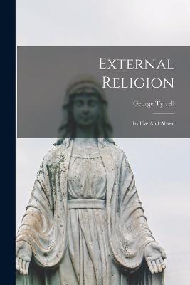 External Religion: Its Use And Abuse - George Tyrrell - cover