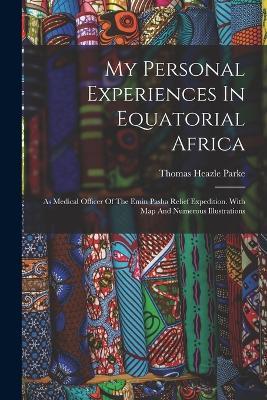 My Personal Experiences In Equatorial Africa: As Medical Officer Of The Emin Pasha Relief Expedition. With Map And Numerous Illustrations - Thomas Heazle Parke - cover