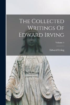 The Collected Writings Of Edward Irving; Volume 4 - Edward Irving - cover