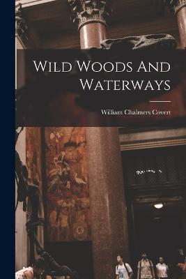 Wild Woods And Waterways - William Chalmers Covert - cover