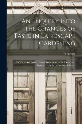 An Enquiry Into the Changes of Taste in Landscape Gardening: To Which Are Added, Some Observations on Its Theory and Practice, Including a Defence of the Art - Humphry 1752-1818 Repton - cover