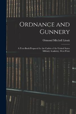 Ordnance and Gunnery; a Text-book Prepared for the Cadets of the United States Military Academy, West Point - Ormond Mitchell Lissak - cover