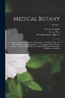 Medical Botany: Containing Systematic And General Descriptions, With Plates Of All The Medicinal Plants, Comprehended In The Catalogues Of The Materia Medica, As Published By The Royal Colleges Of Physicians Of London, Edinburg, And Dublin; Volume 1