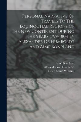 Personal Narrative Of Travels To The Equinoctial Regions Of The New Continent During The Years 1799-1804 By Alexander De Humboldt And Aime Bonpland - Alexander Von Humboldt,Aime Bonpland - cover