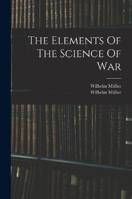 The Elements Of The Science Of War - Wilhelm Müller - cover
